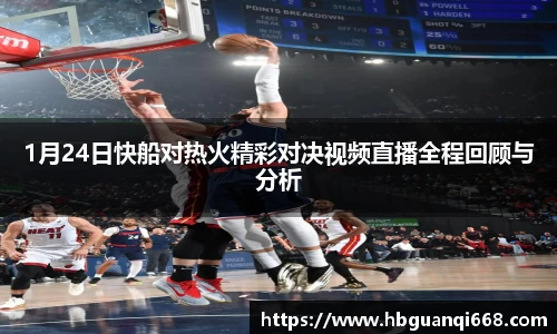 1月24日快船对热火精彩对决视频直播全程回顾与分析