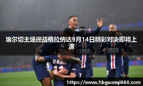 埃尔切主场迎战格拉纳达9月14日精彩对决即将上演